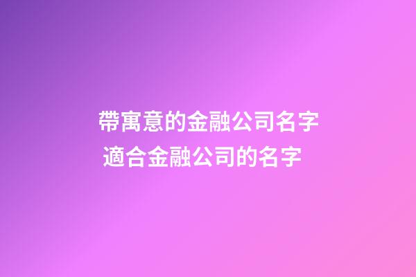 帶寓意的金融公司名字 適合金融公司的名字-第1張-公司起名-玄機派